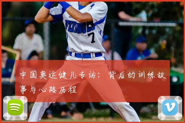 中国奥运健儿专访：背后的训练故事与心路历程