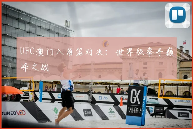 UFC澳门八角笼对决:世界级拳手巅峰之战