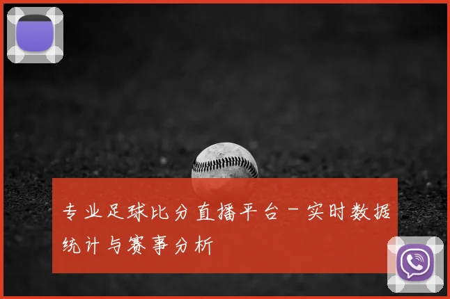 专业足球比分直播平台 - 实时数据统计与赛事分析