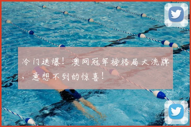 冷门迭爆!澳网冠军榜格局大洗牌,意想不到的惊喜!