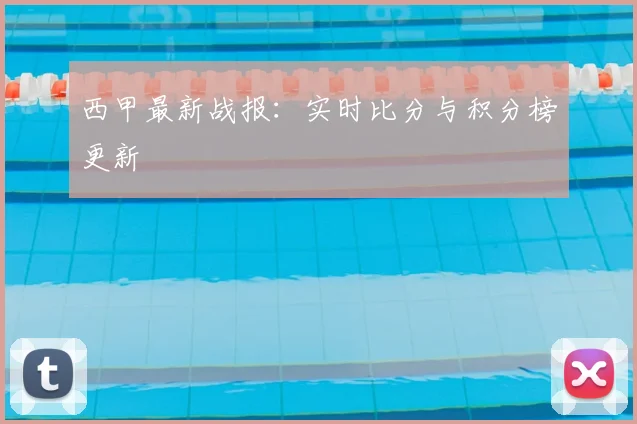 西甲最新战报：实时比分与积分榜更新