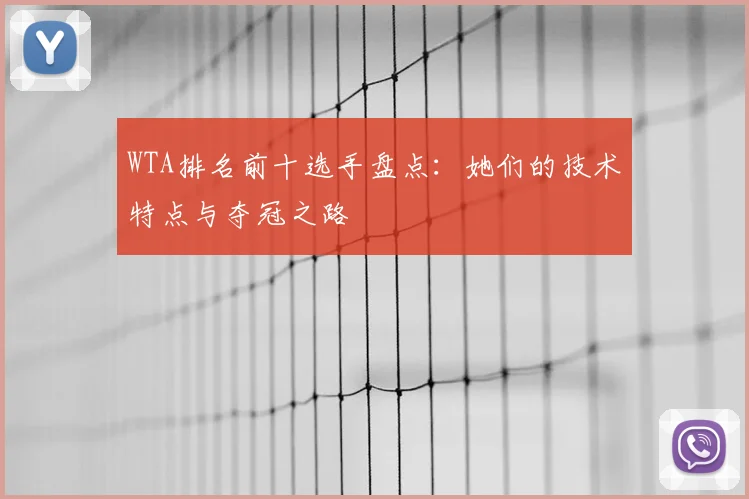 WTA排名前十选手盘点：她们的技术特点与夺冠之路
