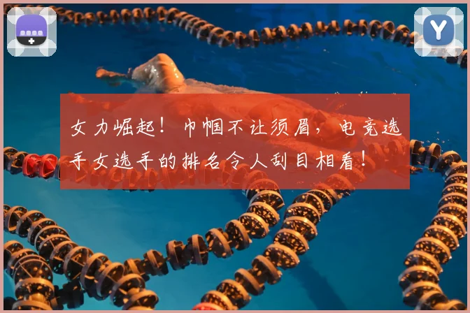 女力崛起!巾帼不让须眉,电竞选手女选手的排名令人刮目相看!