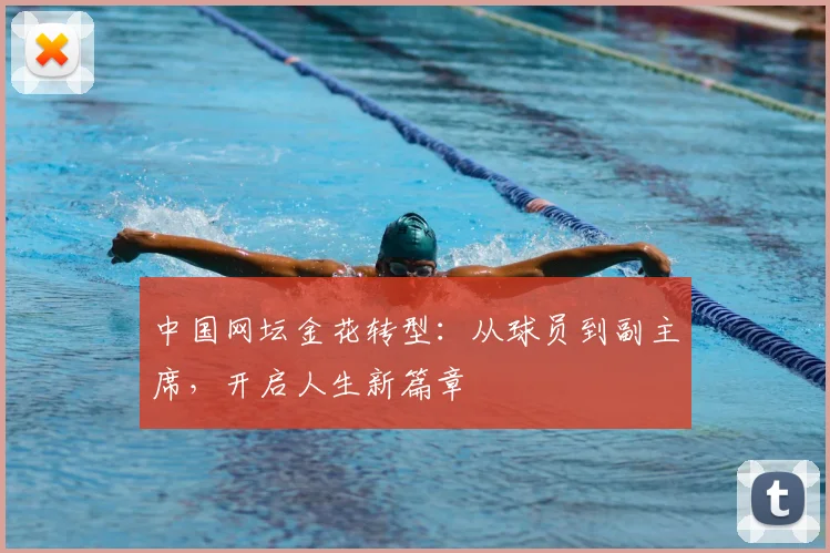 中国网坛金花转型:从球员到副主席,开启人生新篇章