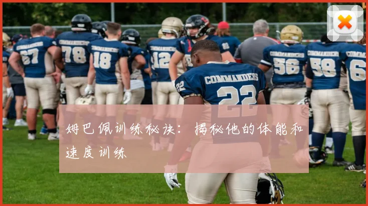姆巴佩训练秘诀:揭秘他的体能和速度训练