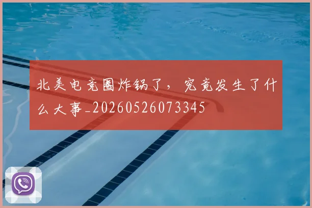 北美电竞圈炸锅了，究竟发生了什么大事_20260526073345
