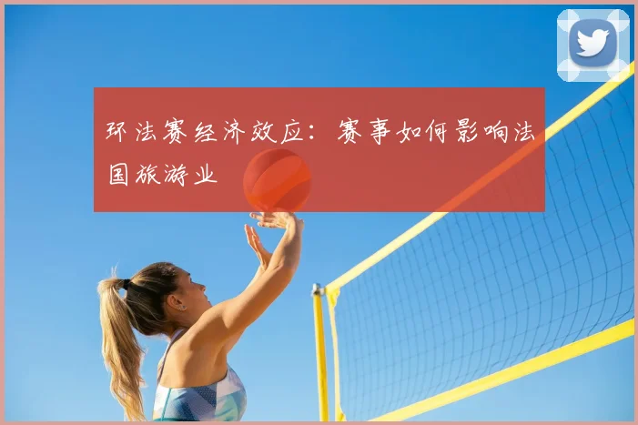 环法赛经济效应：赛事如何影响法国旅游业