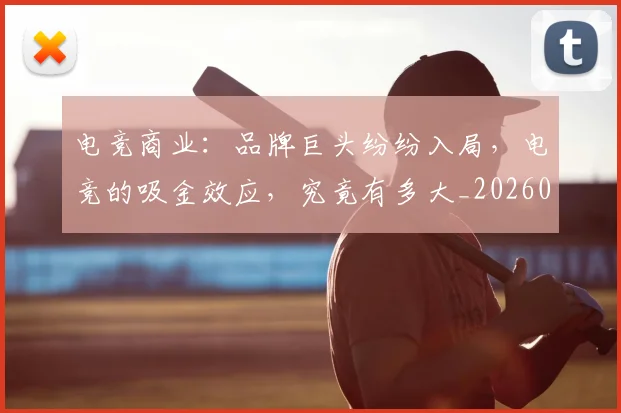 电竞商业:品牌巨头纷纷入局,电竞的吸金效应,究竟有多大_20260526085634