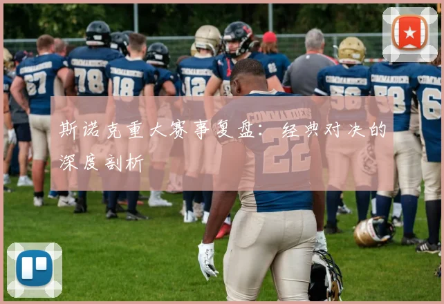 斯诺克重大赛事复盘：经典对决的深度剖析