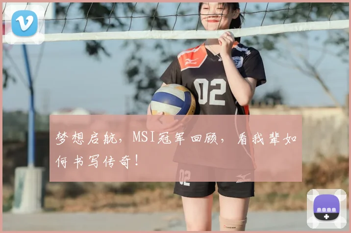 梦想启航，MSI冠军回顾，看我辈如何书写传奇！