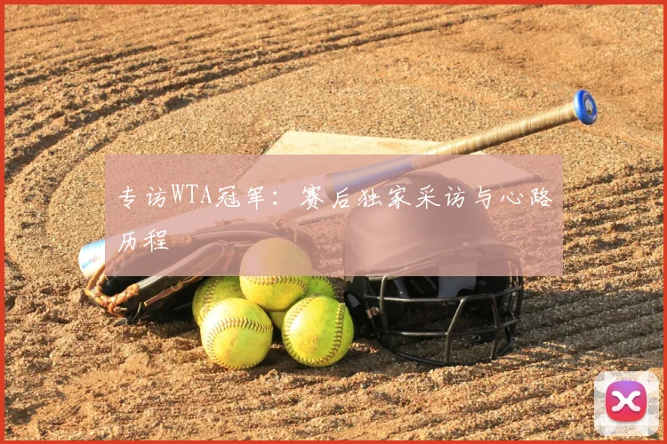 专访WTA冠军:赛后独家采访与心路历程