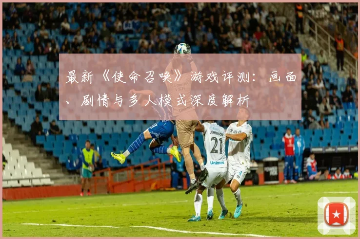 最新《使命召唤》游戏评测:画面、剧情与多人模式深度解析
