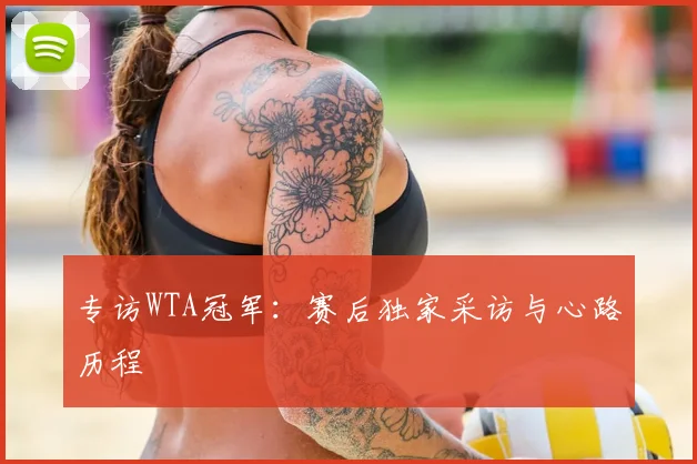 专访WTA冠军:赛后独家采访与心路历程