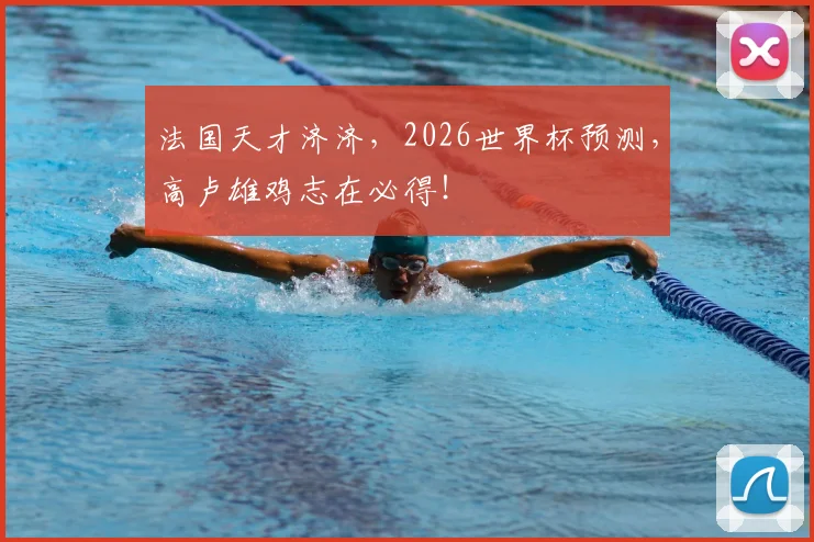 法国天才济济,2026世界杯预测,高卢雄鸡志在必得!