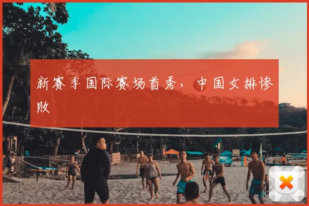 新赛季国际赛场首秀,中国女排惨败