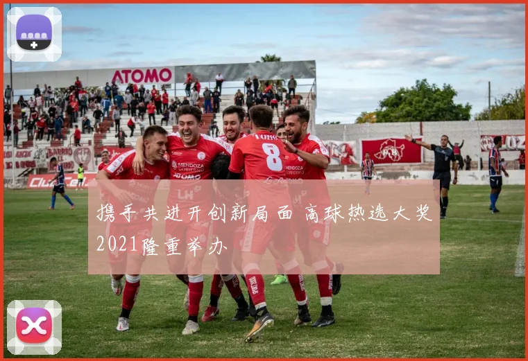 携手共进开创新局面 高球热选大奖2021隆重举办