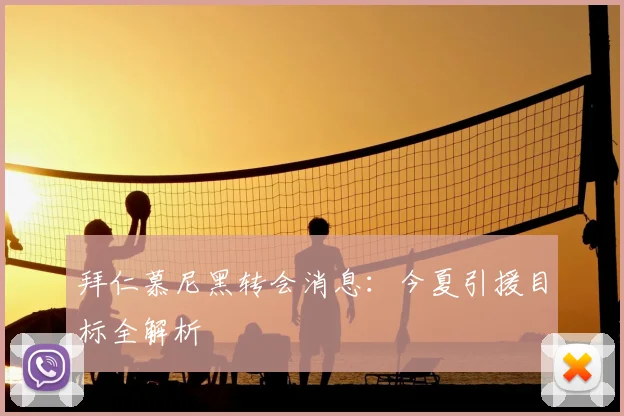 拜仁慕尼黑转会消息:今夏引援目标全解析