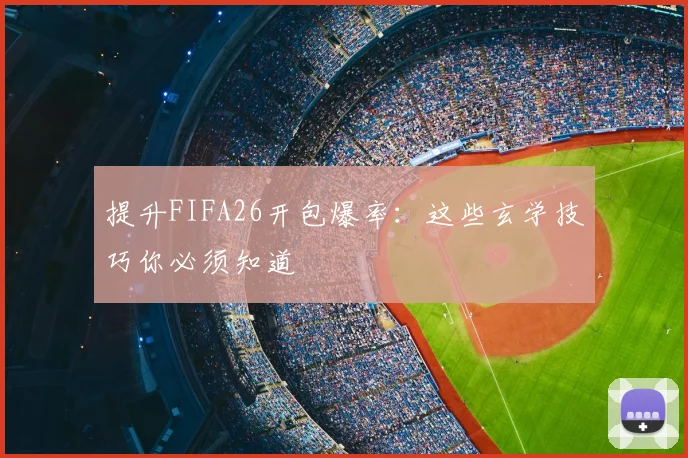 提升FIFA26开包爆率：这些玄学技巧你必须知道