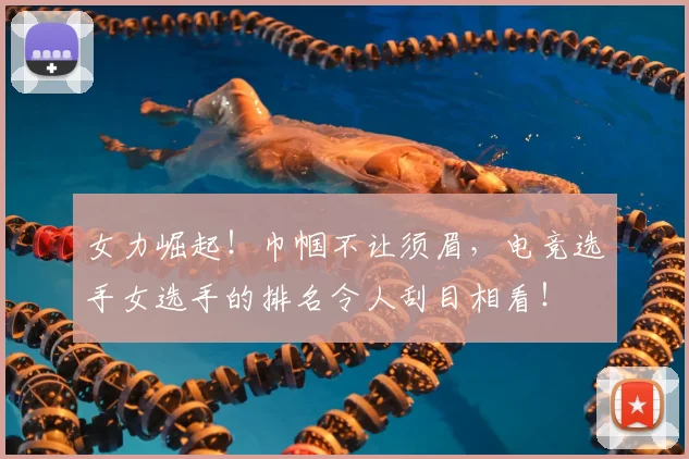 女力崛起！巾帼不让须眉，电竞选手女选手的排名令人刮目相看！