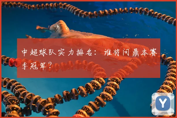 中超球队实力排名:谁将问鼎本赛季冠军?