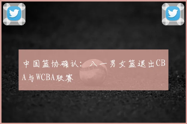 中国篮协确认:八一男女篮退出CBA与WCBA联赛
