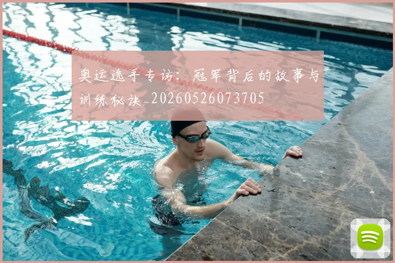 奥运选手专访:冠军背后的故事与训练秘诀_20260526073705