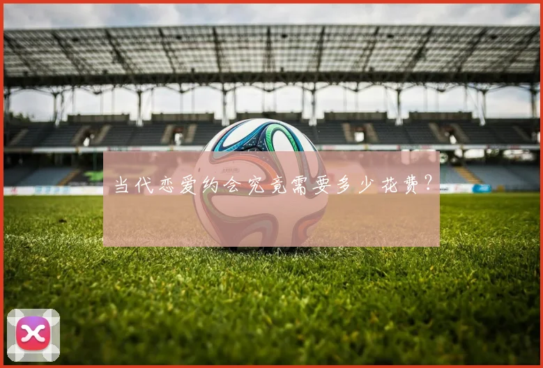 当代恋爱约会究竟需要多少花费?