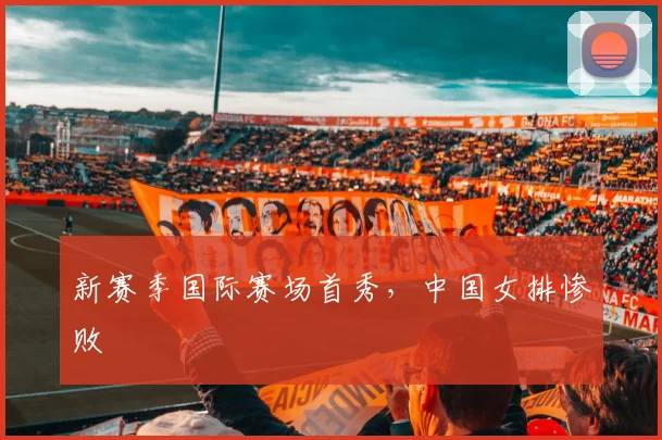 新赛季国际赛场首秀,中国女排惨败