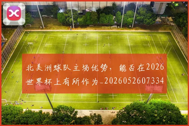 北美洲球队主场优势,能否在2026世界杯上有所作为_20260526073342