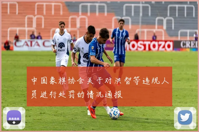 中国象棋协会关于对洪智等违规人员进行处罚的情况通报