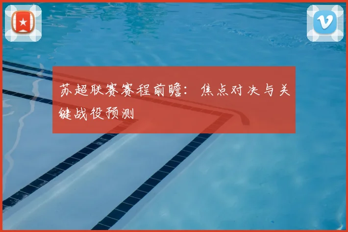 苏超联赛赛程前瞻：焦点对决与关键战役预测