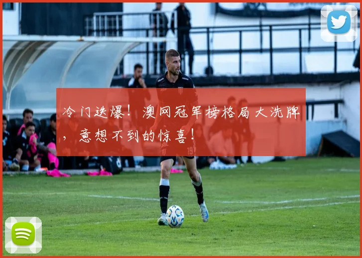 冷门迭爆！澳网冠军榜格局大洗牌，意想不到的惊喜！